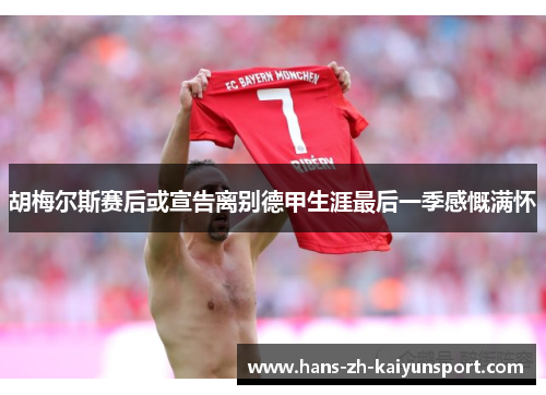 胡梅尔斯赛后或宣告离别德甲生涯最后一季感慨满怀