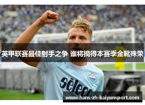 英甲联赛最佳射手之争 谁将摘得本赛季金靴殊荣