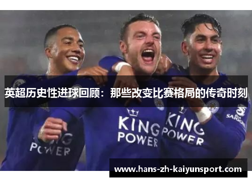 英超历史性进球回顾：那些改变比赛格局的传奇时刻