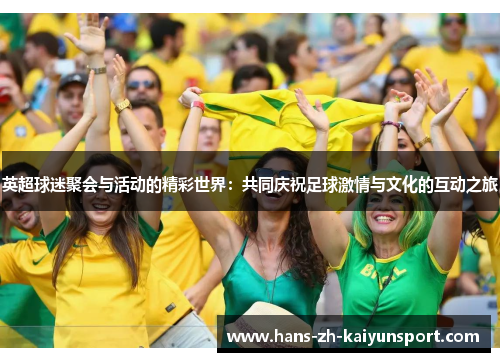 英超球迷聚会与活动的精彩世界：共同庆祝足球激情与文化的互动之旅