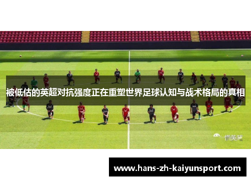 被低估的英超对抗强度正在重塑世界足球认知与战术格局的真相