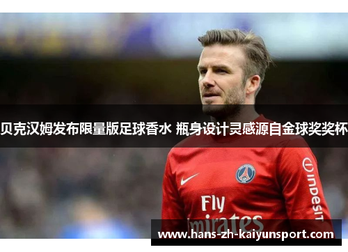 贝克汉姆发布限量版足球香水 瓶身设计灵感源自金球奖奖杯