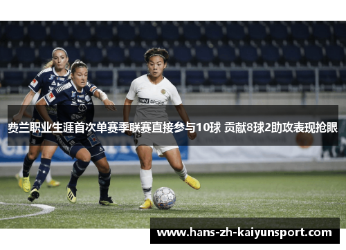 费兰职业生涯首次单赛季联赛直接参与10球 贡献8球2助攻表现抢眼 费兰职业生涯首次单赛季联赛直接参与10球 贡献8球2助攻表现抢眼