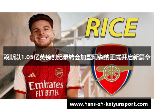 赖斯以1.05亿英镑创纪录转会加盟阿森纳正式开启新篇章 赖斯以1.05亿英镑创纪录转会加盟阿森纳正式开启新篇章