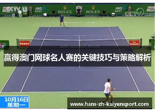 赢得澳门网球名人赛的关键技巧与策略解析