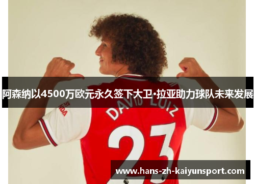 阿森纳以4500万欧元永久签下大卫·拉亚助力球队未来发展 阿森纳以4500万欧元永久签下大卫·拉亚助力球队未来发展