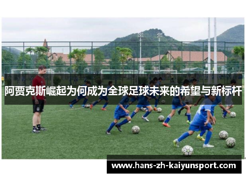 阿贾克斯崛起为何成为全球足球未来的希望与新标杆 阿贾克斯崛起为何成为全球足球未来的希望与新标杆