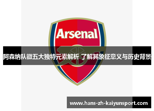 阿森纳队徽五大独特元素解析 了解其象征意义与历史背景