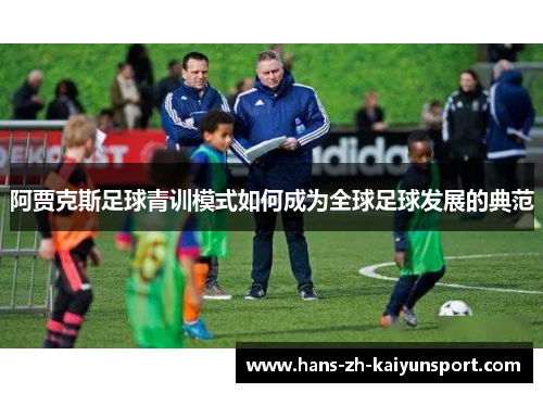 阿贾克斯足球青训模式如何成为全球足球发展的典范