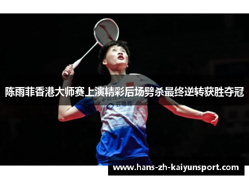 陈雨菲香港大师赛上演精彩后场劈杀最终逆转获胜夺冠