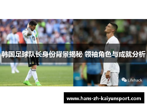 韩国足球队长身份背景揭秘 领袖角色与成就分析