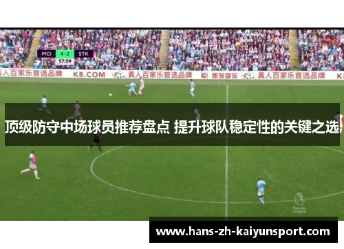 顶级防守中场球员推荐盘点 提升球队稳定性的关键之选 顶级防守中场球员推荐盘点 提升球队稳定性的关键之选