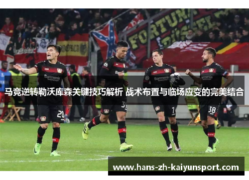 马竞逆转勒沃库森关键技巧解析 战术布置与临场应变的完美结合 马竞逆转勒沃库森关键技巧解析 战术布置与临场应变的完美结合
