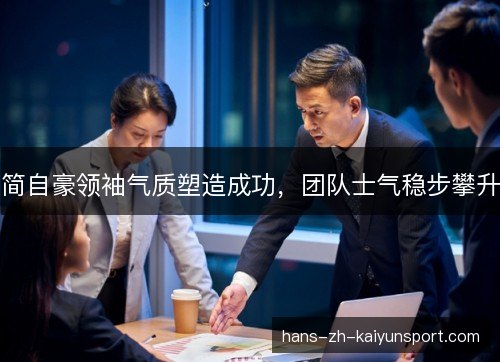 简自豪领袖气质塑造成功，团队士气稳步攀升