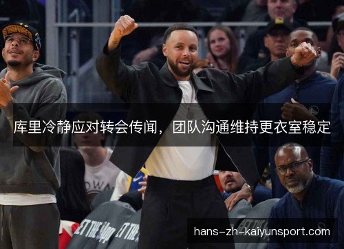 库里冷静应对转会传闻,团队沟通维持更衣室稳定 库里冷静应对转会传闻,团队沟通维持更衣室稳定