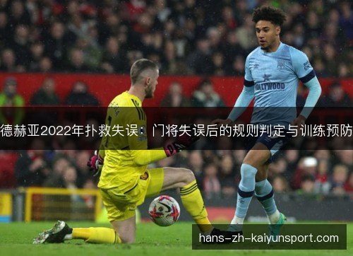德赫亚2022年扑救失误:门将失误后的规则判定与训练预防 德赫亚2022年扑救失误:门将失误后的规则判定与训练预防